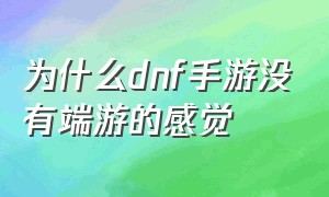 为什么dnf手游没有端游的感觉