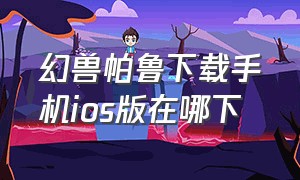 幻兽帕鲁下载手机ios版在哪下