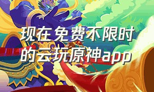 现在免费不限时的云玩原神app