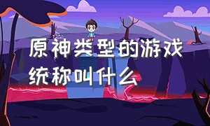 原神类型的游戏统称叫什么