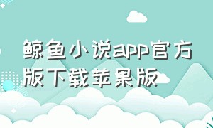 鲸鱼小说app官方版下载苹果版