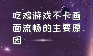 吃鸡游戏不卡画面流畅的主要原因