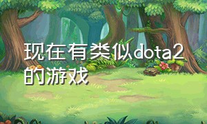 现在有类似dota2的游戏