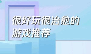 很好玩很治愈的游戏推荐