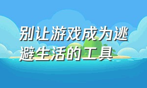 别让游戏成为逃避生活的工具