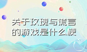 关于玫瑰与谎言的游戏是什么梗