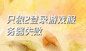 只狼2登录游戏服务器失败