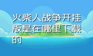 火柴人战争开挂版是在哪里下载的