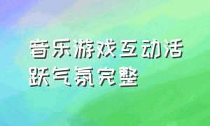 音乐游戏互动活跃气氛完整