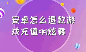 安卓怎么退款游戏充值qq炫舞