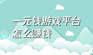 一元钱游戏平台怎么赚钱