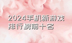 2024手机新游戏排行榜前十名