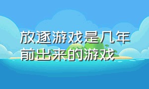 放逐游戏是几年前出来的游戏