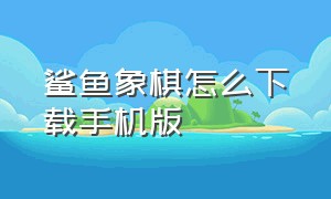 鲨鱼象棋怎么下载手机版