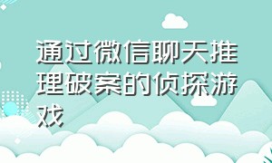 通过微信聊天推理破案的侦探游戏