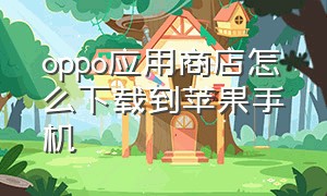 oppo应用商店怎么下载到苹果手机