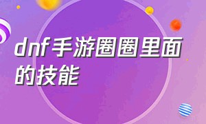 dnf手游圈圈里面的技能