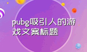 pubg吸引人的游戏文案标题