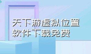 天下游虚拟位置软件下载免费