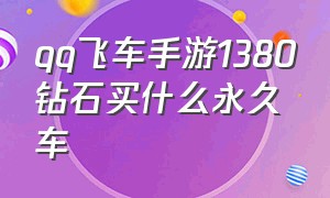 qq飞车手游1380钻石买什么永久车