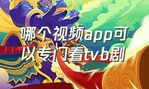 哪个视频app可以专门看tvb剧