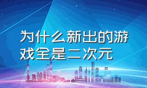 为什么新出的游戏全是二次元