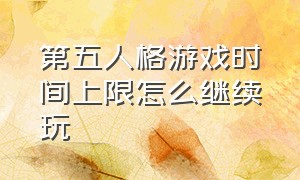 第五人格游戏时间上限怎么继续玩