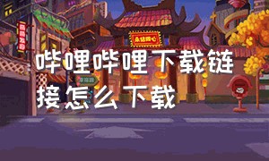 哔哩哔哩下载链接怎么下载