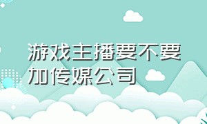 游戏主播要不要加传媒公司