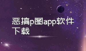 恶搞p图app软件下载