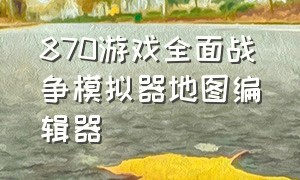 870游戏全面战争模拟器地图编辑器