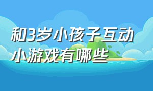 和3岁小孩子互动小游戏有哪些