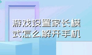 游戏设置家长模式怎么解开手机