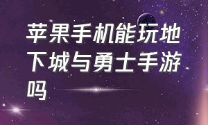 苹果手机能玩地下城与勇士手游吗