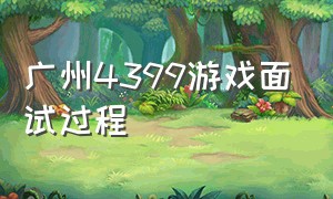 广州4399游戏面试过程