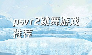 psvr2跳舞游戏推荐