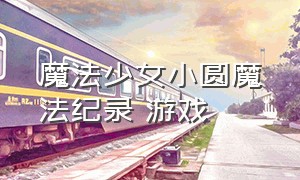 魔法少女小圆魔法纪录 游戏