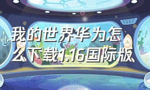 我的世界华为怎么下载1.16国际版