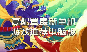 高配置最新单机游戏推荐电脑版