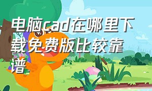 电脑cad在哪里下载免费版比较靠谱