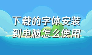 下载的字体安装到电脑怎么使用