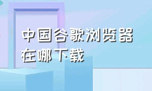 中国谷歌浏览器在哪下载