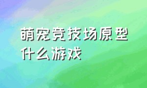 萌宠竞技场原型什么游戏