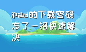 ipad的下载密码忘了一招快速解决