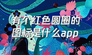 有个红色圆圈的图标是什么app