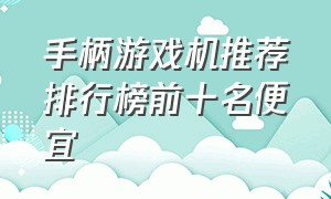 手柄游戏机推荐排行榜前十名便宜