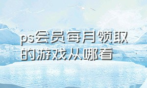 ps会员每月领取的游戏从哪看