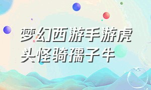 梦幻西游手游虎头怪骑孺子牛