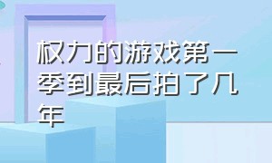 权力的游戏第一季到最后拍了几年