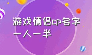 游戏情侣cp名字一人一半